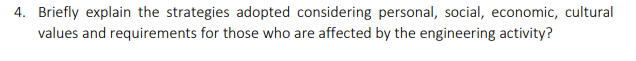 4. Briefly explain the strategies adopted considering personal, social, economic, cultural
values and requirements for those who are affected by the engineering activity?
