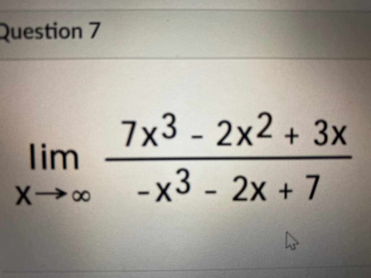 Question 7
7x3 - 2x2 + 3x
lim
-x3 - 2x + 7
