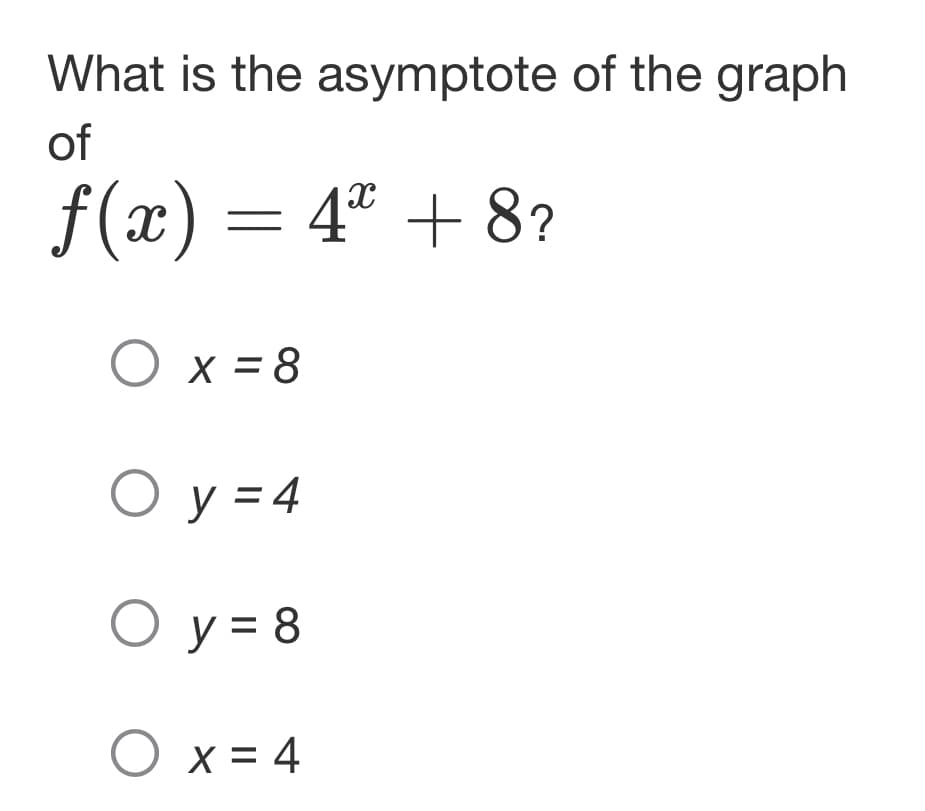 What is the asymptote of the graph
of
ƒ(x) = 4ª + 8?
O x = 8
O y = 4
O y = 8
O x = 4