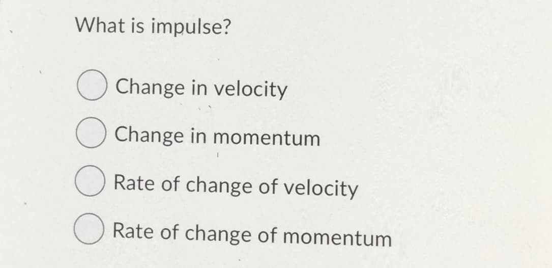 What is impulse?
Change in velocity
Change in momentum
Rate of change of velocity
Rate of change of momentum