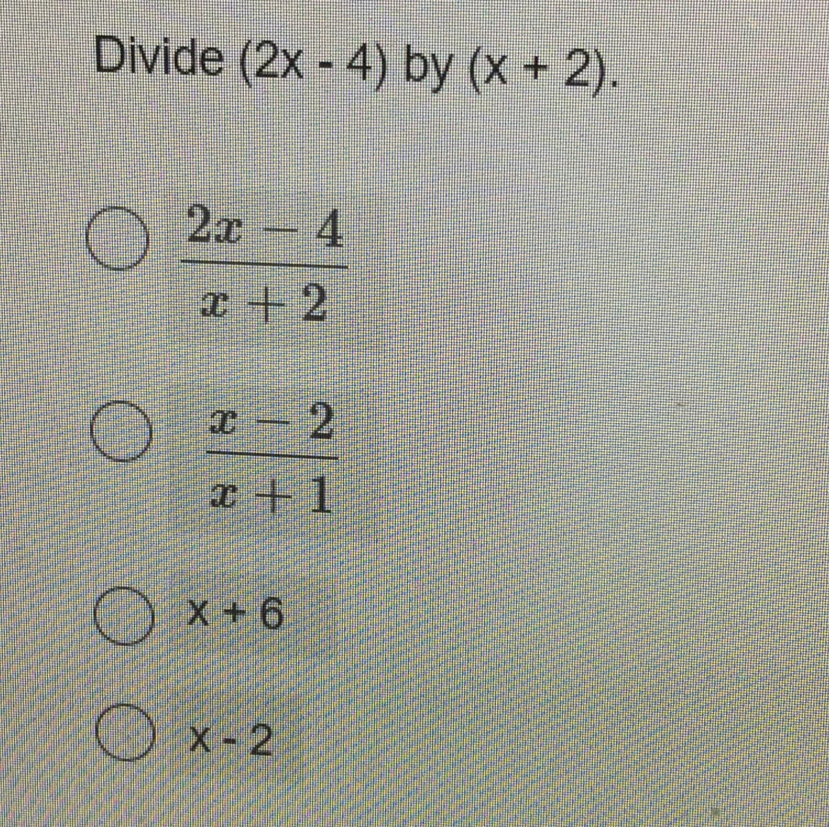 Divide (2x-4) by (x + 2).
O
2x - 4
x+2
x - 2
x+1
X+6
X-2