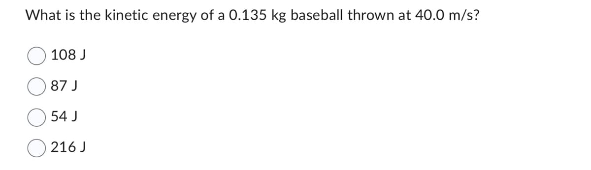 What is the kinetic energy of a 0.135 kg baseball thrown at 40.0 m/s?
108 J
87 J
54 J
216 J