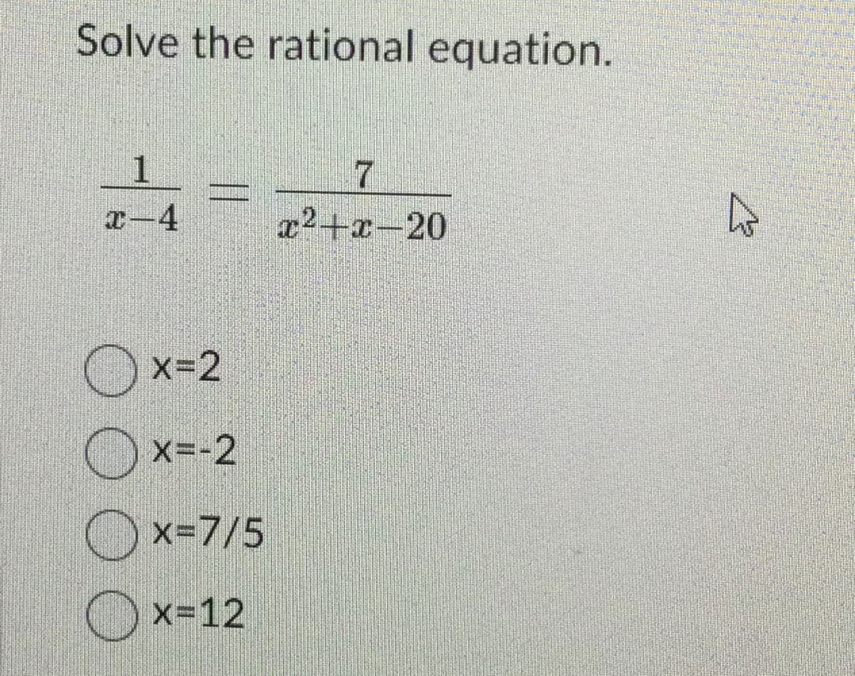 Solve the rational equation.
1
x-4
PROPE
X=2
X=-2
x=7/5
x=12
7
x²+x-20
4