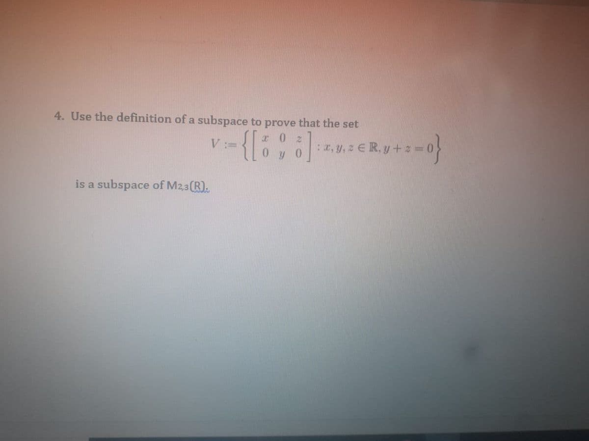 4. Use the definition of a subspace to prove that the set
a. y. z € R. y+2 0
is a subspace of M2,3(R).
