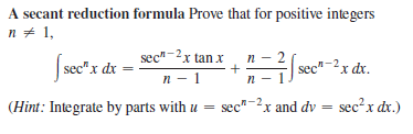 A secant reduction formula Prove that for positive integers
n + 1,
sec"-2x tan x
sec" x dx =
n
+
n
sec"-2x dx.
n - 1
(Hint: Integrate by parts with u = sec"-?x and dv = sec²x dx.)
