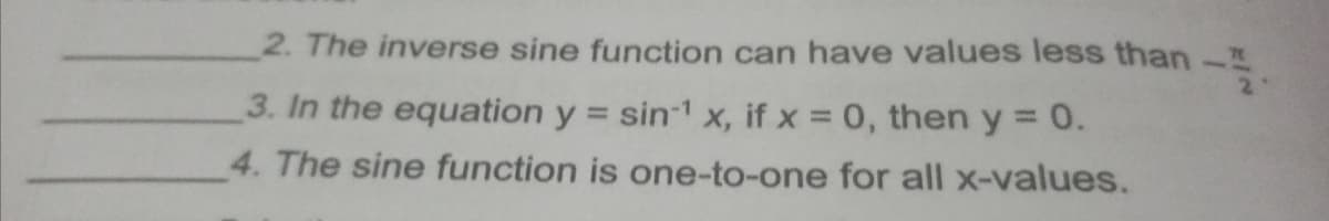 2. The inverse sine function can have values less than-
:-
2
3. In the equation y = sin-1 x, if x = 0, then y = 0.
%3D
4. The sine function is one-to-one for all x-values.
