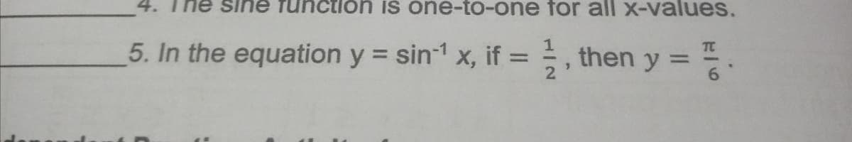 4. The sine fund
lon iš óne-to-one for all x-values.
5. In the equation y = sin1 x, if = , then y =
TC
%3D
