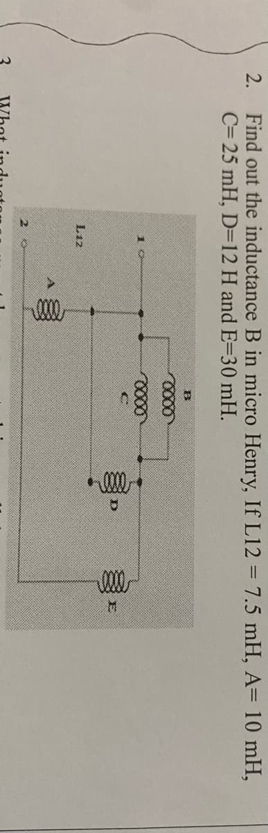 2.
Find out the inductance B in micro Henry, If L12 = 7.5 mH, A= 10 mH,
C= 25 mH, D=12 H and E=30 mH.
0x00
102
xxxxxxxx
D
L12
2
¹0000¹
ell
2