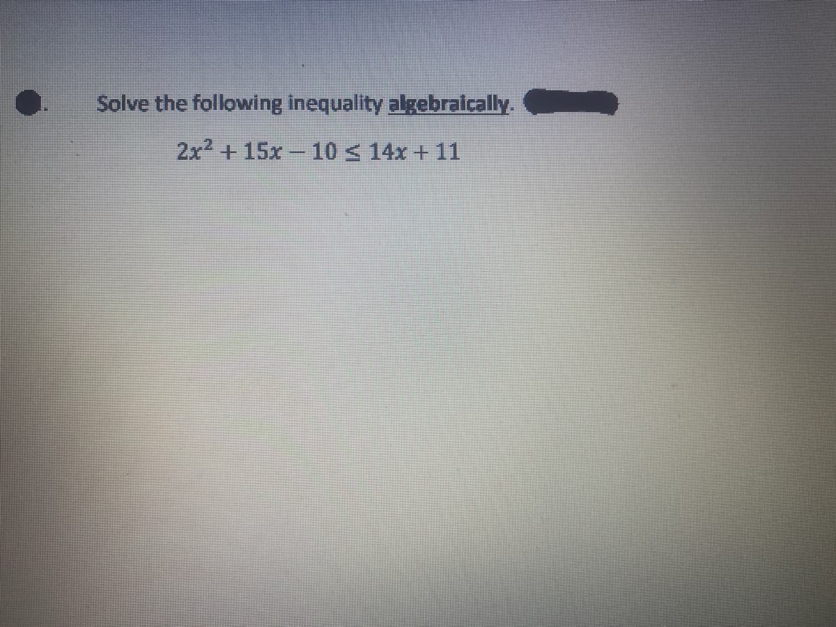 Solve the following inequality algebraically.
2x2 +15x 10 < 14x + 11
