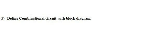 5) Define Combinational circuit with block diagram.
