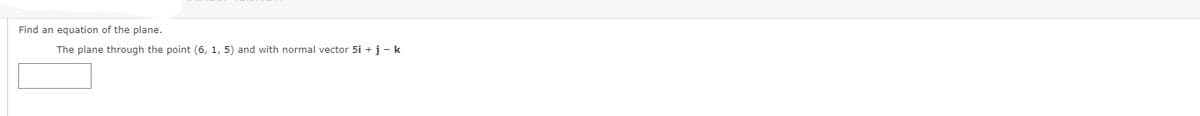 Find an equation of the plane.
The plane through the point (6, 1, 5) and with normal vector 5i + j- k
