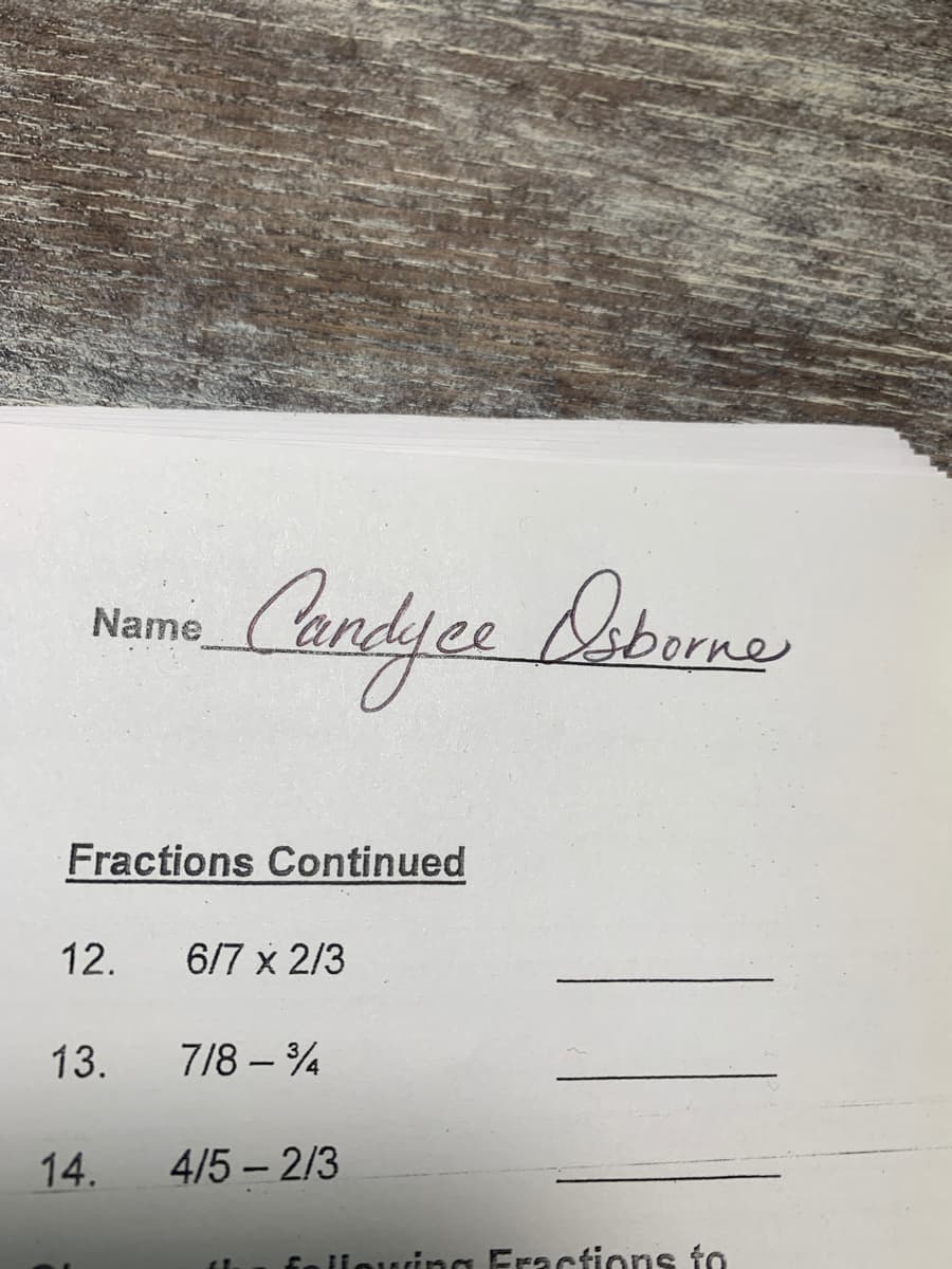 Caolyee
Doberne
Name
Fractions Continued
12.
6/7 x 2/3
13. 7/8 – 4
14.
4/5 – 2/3
fn iiouing Fractions to
