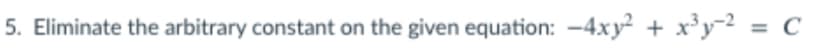 5. Eliminate the arbitrary constant on the given equation: -4xy + xy2 = C
