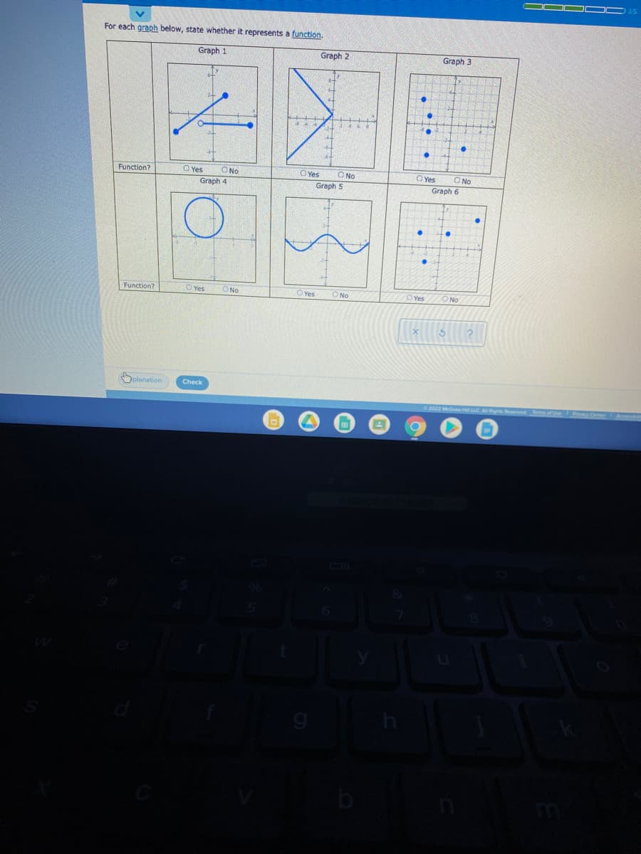 IOOD O
For each graph below, state whether it represents a function.
Graph 1
Graph 2
Graph 3
Function?
O Yes
ONO
O Yes
ONo
O Yes
O No
Graph 4
Graph 5
Graph 6
Function?
O Yes
ONo
O Yes
ONo
O Yes
O No
planation
Check
