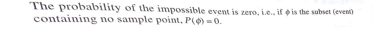 The probability of the impossible event is zero, i.e., if ø is the subset (event)
containing no sample point, P(ø) = 0.
