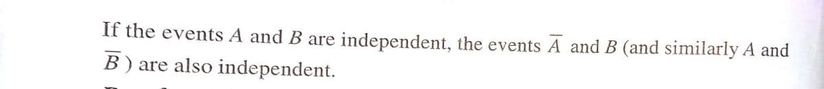 If the events A and B are independent, the events A and B (and similarly A and
B ) are also independent.
