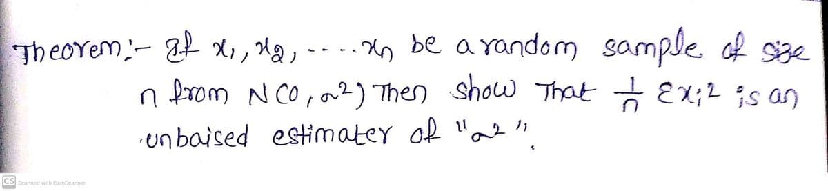Theorem:- a X, Mg -
xo be a yandom sample of sze
n from N CO,on?) Then show That - Ex;2 is an
unbaised estimater of "a
CS Scanned with CamScanner
