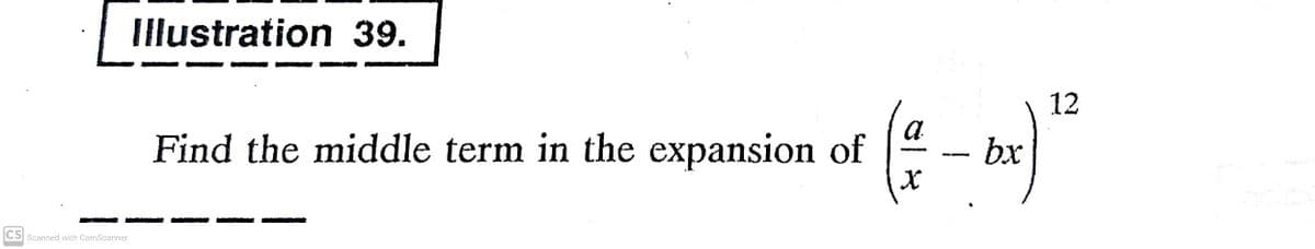 Illustration 39.
12
Find the middle term in the expansion of
bx
CS Scanned with CamScanner
