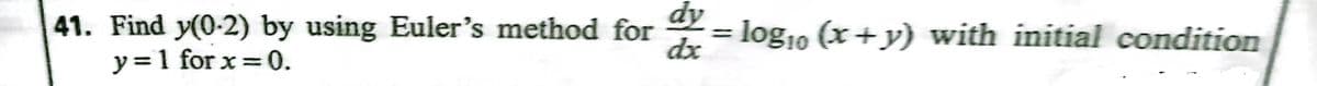 41. Find y(0-2) by using Euler's method for
y=1 for x = 0.
log10 (x+y) with initial condition
dx
%3D
%3D
业
