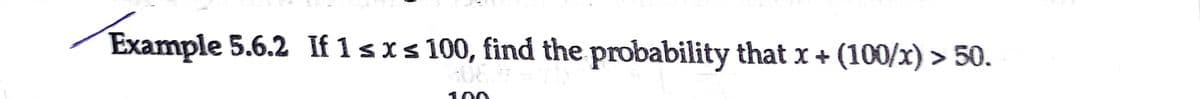 Example 5.6.2 If 1 s xs 100, find the probability that x + (100/x) > 50.
100
