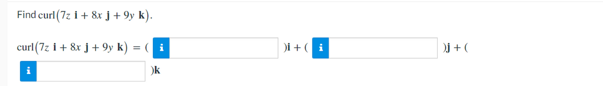 Find curl (7z i + 8x j+ 9y k).
curl (7z i + 8x j + 9y k)
= (i
)i + ( i
)j + (
i
)k
