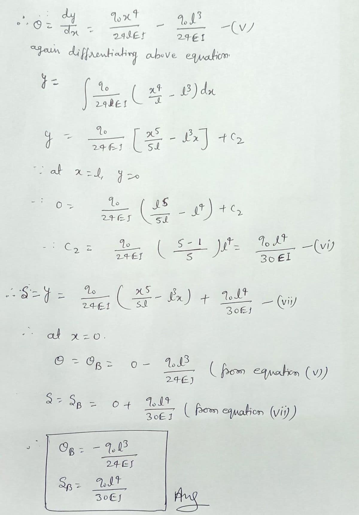 dy
-(V)
24E I
again diffrentiating above equatiom
y =
13 ) du
298EI
[
: at x=d, y so
9.
*) +
24E5
C2 =
To 17
-(vi)
24EI
30 EI
Ix) + lolt
ニ
(vi)
24EI
30E3
..
at x=0.
OB =
( fom equation (v)
24EJ
S- SB = 04
( fpom equation (vii)
%3D
30E1
OB =
- 9.23
24ES
30EJ
