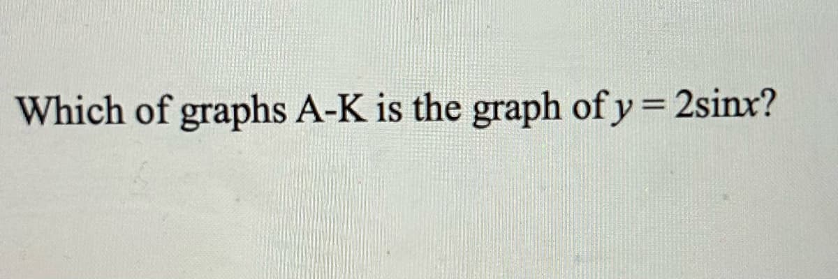 Which of graphs A-K is the graph of y=2sinx?