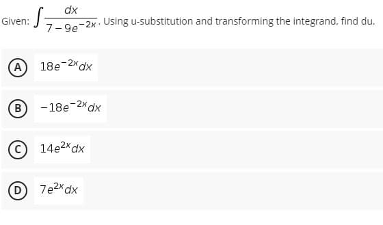 dx
Given:
7-ge-2x. Using u-substitution and transforming the integrand, find du.
A
18e-2xdx
B
- 18e-2x dx
14e2xdx
D 7e2xdx
