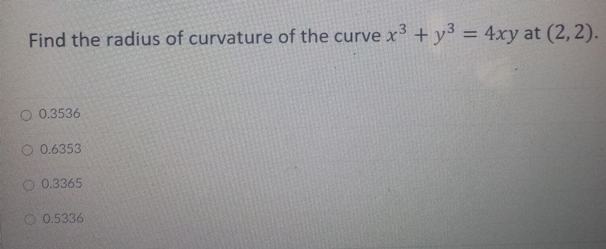 Find the radius of curvature of the curve x +y³ = 4xy at (2, 2).
0.3536
O 0.6353
O 0.3365
O 0.5336
