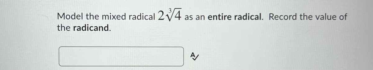 Model the mixed radical 2 4
the radicand.
as an entire radical. Record the value of
