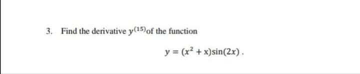 3. Find the derivative y(15)of the function
y = (x2 + x)sin(2x).
