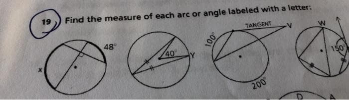 19
Find the measure of each arc or angle labeled with a letter:
48
TANGENT
40
150
200
