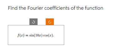 Find the Fourier coefficients of the function
3
f(x) = sin(10x) cos(x).