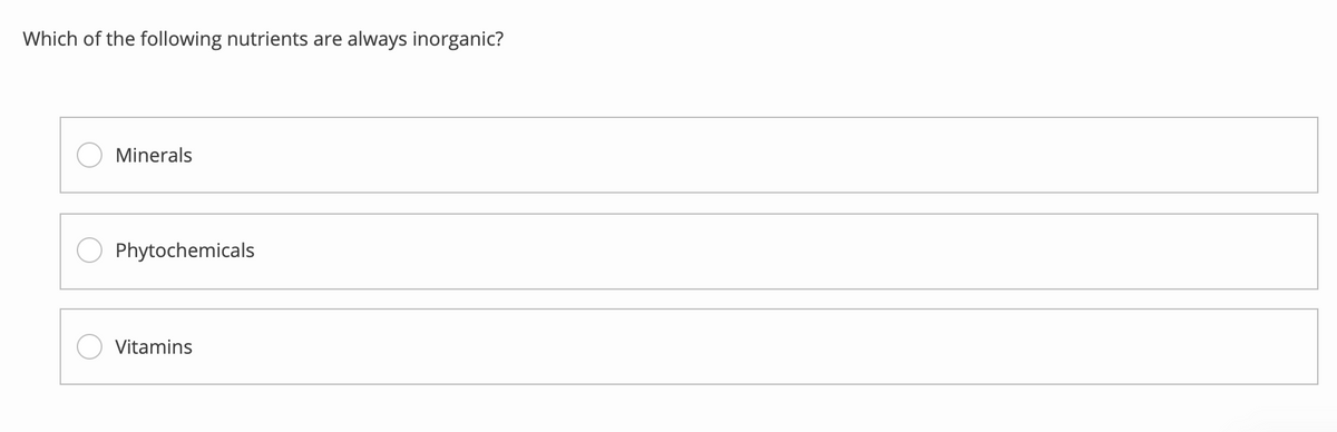 Which of the following nutrients are always inorganic?
Minerals
Phytochemicals
O Vitamins
