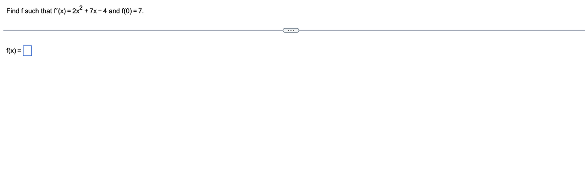 Find f such that f'(x) = 2x² +
f(x) =
+7x-4 and f(0) = 7.