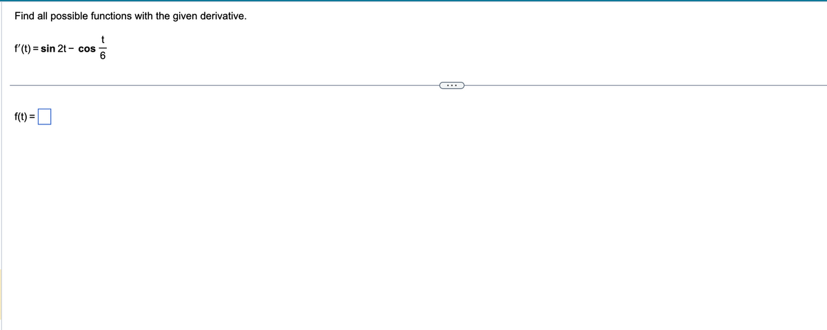 Find all possible functions with the given derivative.
t
f'(t) = sin 2t - cos
6
f(t) =