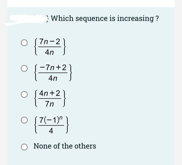 ;Which sequence is increasing ?
7n-2
4n
-7n+2
4n
4n+2
7n
O S 7(-1)"
{7}
4
O None of the others
