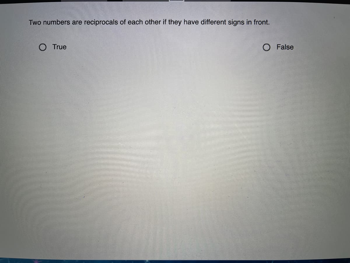 Two numbers are reciprocals of each other if they have different signs in front.
O True
O False
