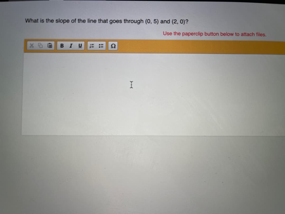 What is the slope of the line that goes through (0, 5) and (2, 0)?
Use the paperclip button below to attach files.
I U
Ω
