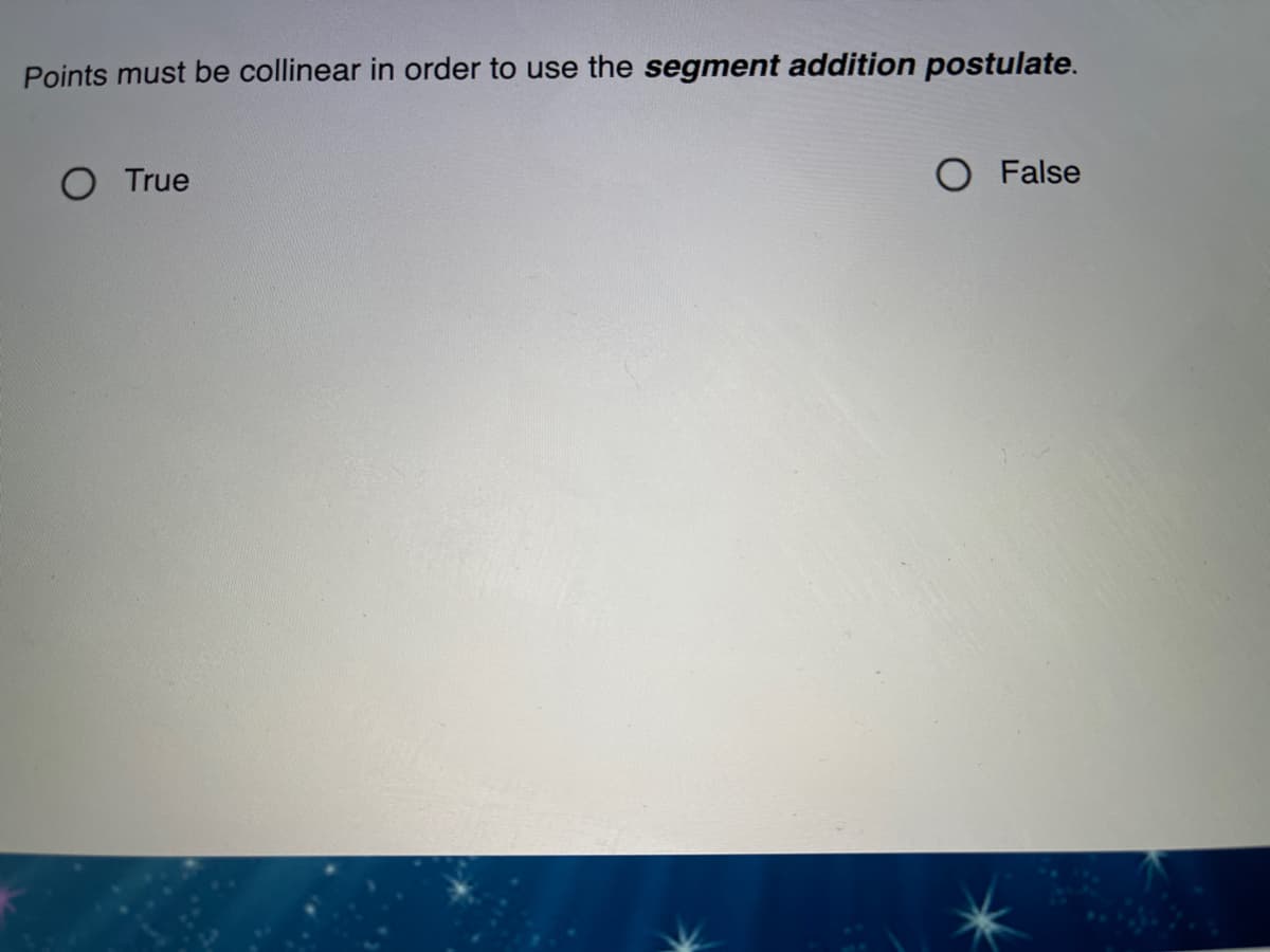 Points must be collinear in order to use the segment addition postulate.
O True
O False
