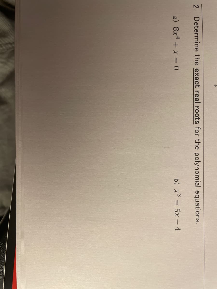 2. Determine the exact real roots for the polynomial equations.
a) 8x¹ + x = 0
b) x³ = 5x - 4