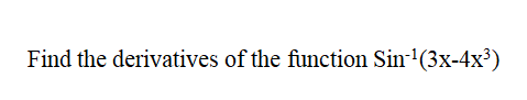 Find the derivatives of the function Sin-(3x-4x³)
