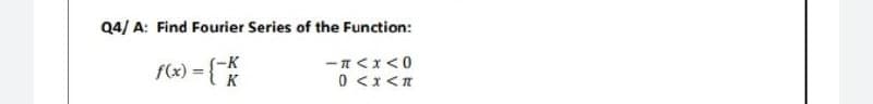 Q4/ A: Find Fourier Series of the Function:
-K
=
-=<x<0
0 <x<*