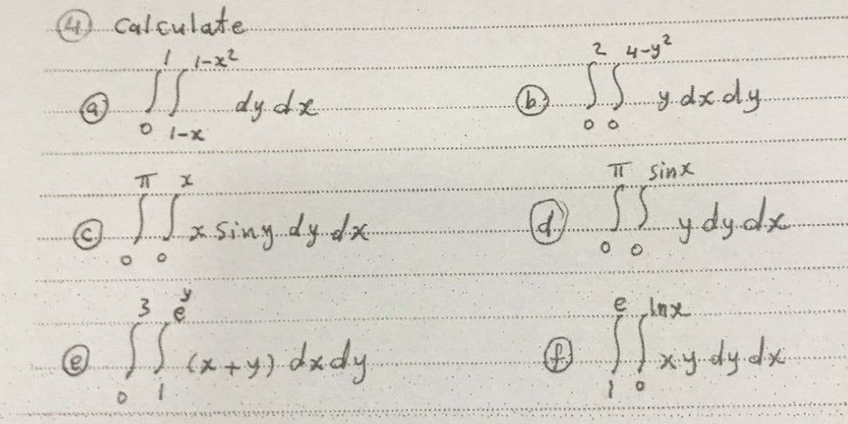 Calculate
2 4-y2
dy.dx.
O I-X
T Sinx
lasing.dy.dx
5ydydk
3 e
eInx.
