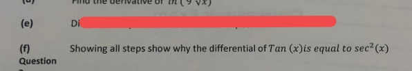 (e)
Di
(f)
Showing all steps show why the differential of Tan (x)is equal to sec? (x)
Question
