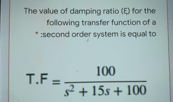 The value of damping ratio (E) for the
following transfer function of a
:second order system is equal to
100
T.F =
%3D
s2 + 15s + 100
