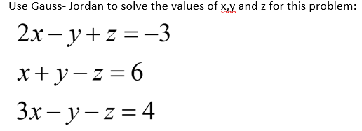 Use Gauss- Jordan to solve the values of x,y and z for this problem:
2x – y+z =-3
x+y-z= 6
3x- y-z = 4
