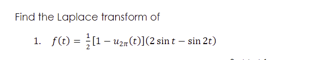 Find the Laplace transform of
1. f(t) = [1– Uzn(t)](2 sin t – sin 2t)
