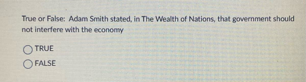 True or False: Adam Smith stated, in The Wealth of Nations, that government should
not interfere with the economy
TRUE
O FALSE