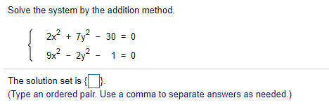 Solve the system by the addition method.
2x + 7y? - 30 = 0
9x? - 2y? - 1 = 0
The solution set is { }.
(Type an ordered pair. Use a comma to separate answers as needed.)
